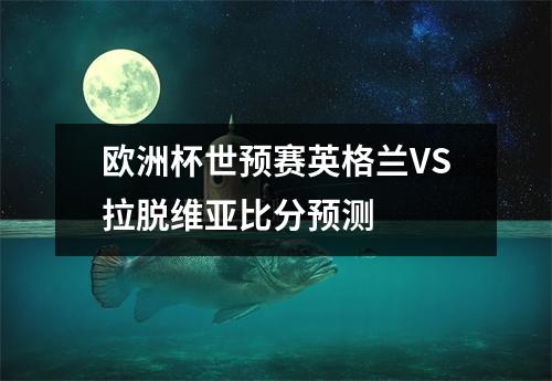 欧洲杯世预赛英格兰VS拉脱维亚比分预测