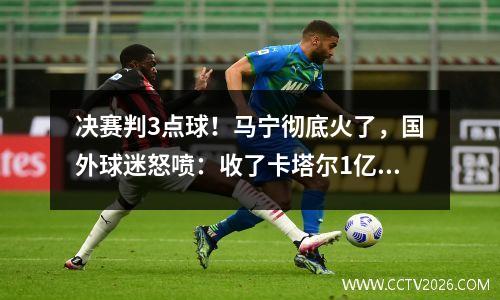 决赛判3点球！马宁彻底火了，国外球迷怒喷：收了卡塔尔1亿刀