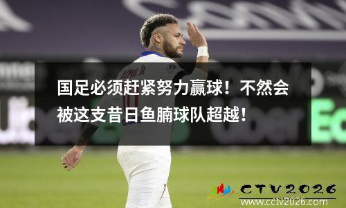 国足必须赶紧努力赢球！不然会被这支昔日鱼腩球队超越！