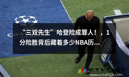 “三双先生”哈登险成罪人！，1分险胜背后藏着多少NBA历史暗疮？