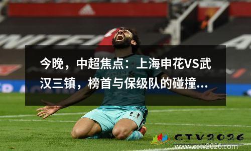 今晚，中超焦点：上海申花VS武汉三镇，榜首与保级队的碰撞