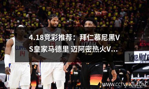 4.18竞彩推荐：拜仁慕尼黑VS皇家马德里 迈阿密热火VS亚特兰大老鹰