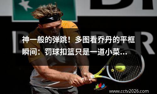 神一般的弹跳！多图看乔丹的平框瞬间：罚球扣篮只是一道小菜