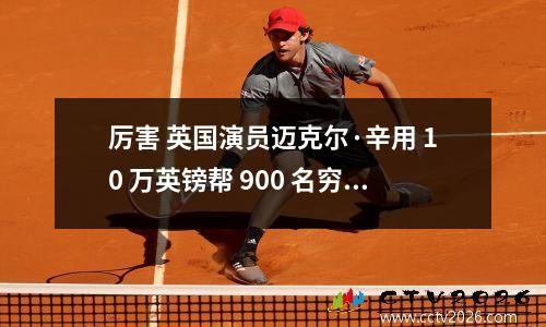 厉害 英国演员迈克尔·辛用 10 万英镑帮 900 名穷人化掉 100 万英镑债务