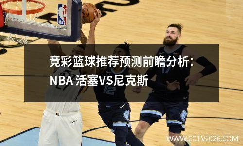 竞彩篮球推荐预测前瞻分析：NBA 活塞VS尼克斯