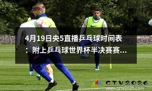 4月19日央5直播乒乓球时间表：附上乒乓球世界杯半决赛赛程表安排