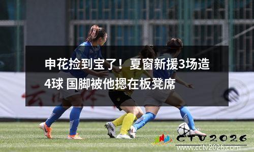 申花捡到宝了！夏窗新援3场造4球 国脚被他摁在板凳席