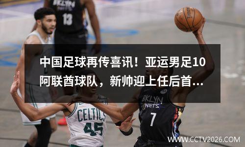 中国足球再传喜讯！亚运男足10阿联酋球队，新帅迎上任后首胜