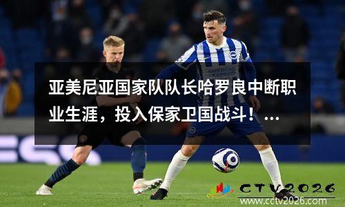 亚美尼亚国家队队长哈罗良中断职业生涯，投入保家卫国战斗！此消息传了一整天，但真实性存疑