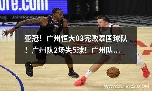 亚冠！广州恒大03完败泰国球队！广州队2场失5球！广州队两连败