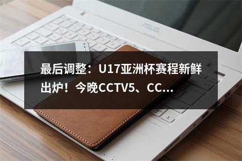 最后调整：U17亚洲杯赛程新鲜出炉！今晚CCTV5、CCTV5+节目单