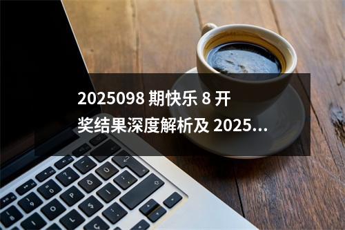 2025098 期快乐 8 开奖结果深度解析及 2025099 期推荐方案