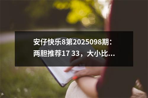 安仔快乐8第2025098期：两胆推荐17 33，大小比参考10：10