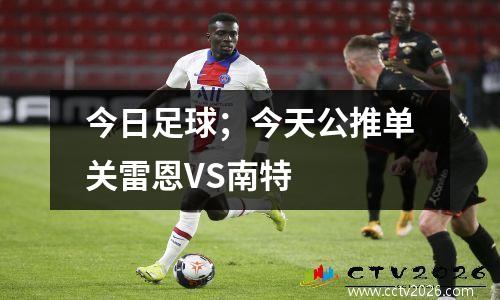 今日足球；今天公推单关雷恩VS南特