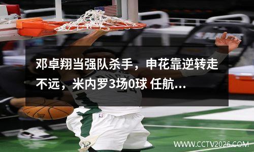邓卓翔当强队杀手，申花靠逆转走不远，米内罗3场0球 任航PK于汉超