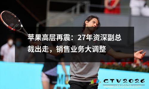 苹果高层再震：27年资深副总裁出走，销售业务大调整