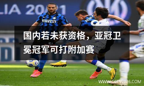 国内若未获资格，亚冠卫冕冠军可打附加赛