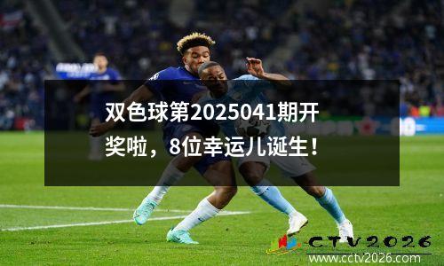 双色球第2025041期开奖啦，8位幸运儿诞生！