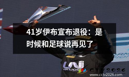 41岁伊布宣布退役：是时候和足球说再见了