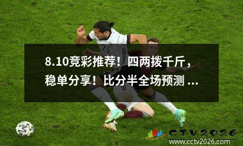 8.10竞彩推荐！四两拨千斤，稳单分享！比分半全场预测