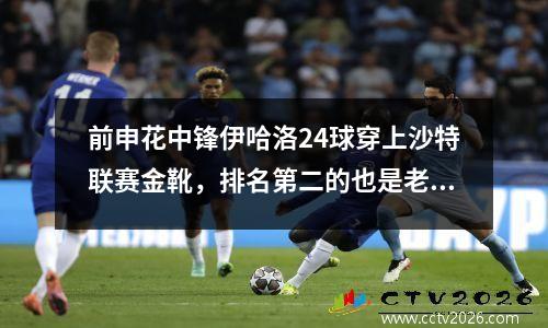 前申花中锋伊哈洛24球穿上沙特联赛金靴，排名第二的也是老熟人