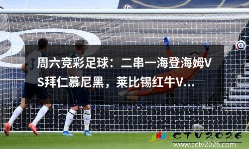 周六竞彩足球：二串一海登海姆VS拜仁慕尼黑，莱比锡红牛VS基尔