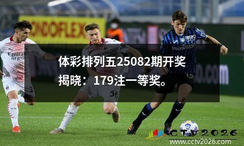 体彩排列五25082期开奖揭晓：179注一等奖。