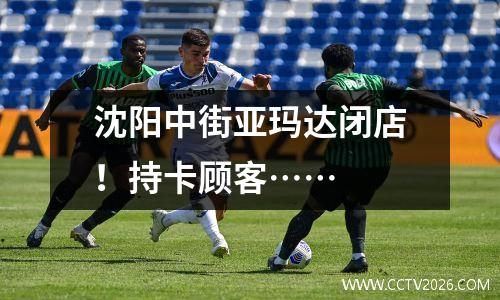 沈阳中街亚玛达闭店！持卡顾客……
