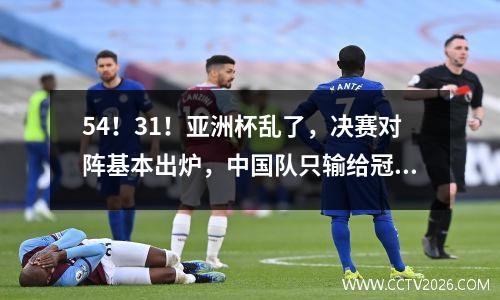 54！31！亚洲杯乱了，决赛对阵基本出炉，中国队只输给冠亚军？