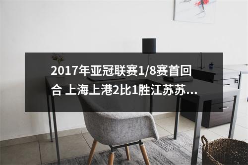 2017年亚冠联赛1/8赛首回合 上海上港2比1胜江苏苏宁