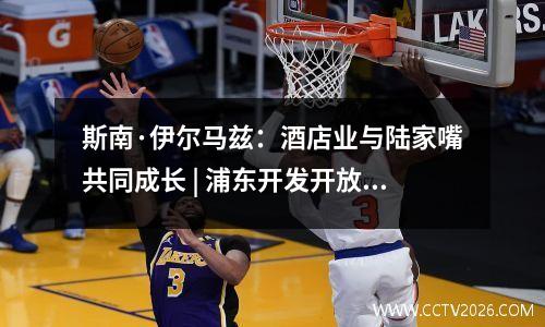 斯南·伊尔马兹：酒店业与陆家嘴共同成长 | 浦东开发开放35周年