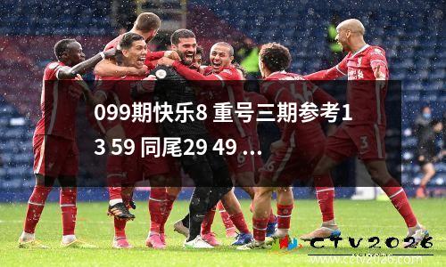 099期快乐8 重号三期参考13 59 同尾29 49 59 重号06 16 50 77