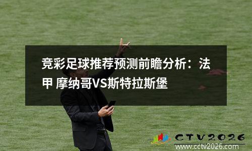 竞彩足球推荐预测前瞻分析：法甲 摩纳哥VS斯特拉斯堡