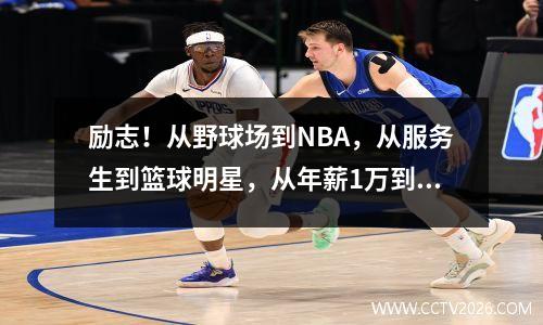励志！从野球场到NBA，从服务生到篮球明星，从年薪1万到700万