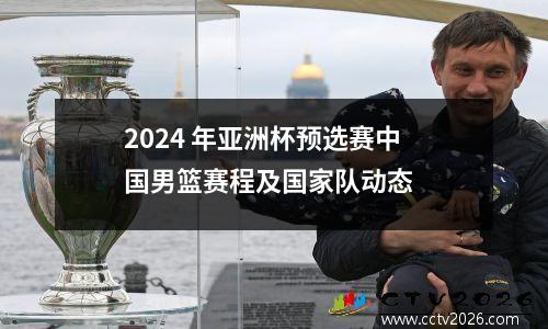 2024 年亚洲杯预选赛中国男篮赛程及国家队动态
