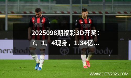 2025098期福彩3D开奖：7、1、4现身，1.34亿销量创近期新高！