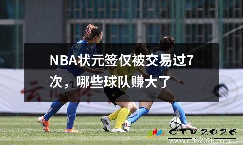 NBA状元签仅被交易过7次，哪些球队赚大了