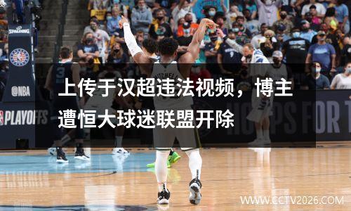 上传于汉超违法视频，博主遭恒大球迷联盟开除