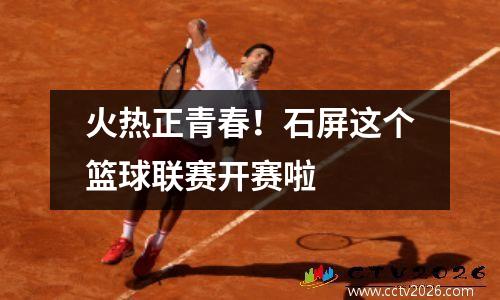 火热正青春！石屏这个篮球联赛开赛啦