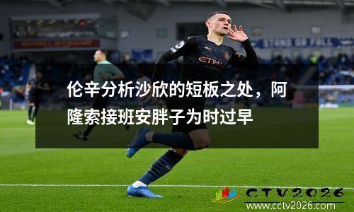 伦辛分析沙欣的短板之处，阿隆索接班安胖子为时过早