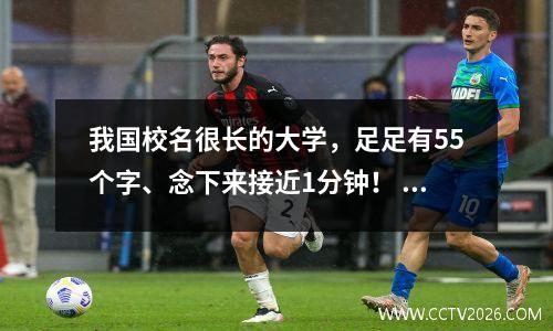 我国校名很长的大学，足足有55个字、念下来接近1分钟！