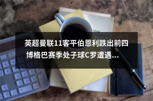 英超曼联11客平伯恩利跌出前四 博格巴赛季处子球C罗遭遇5场球荒