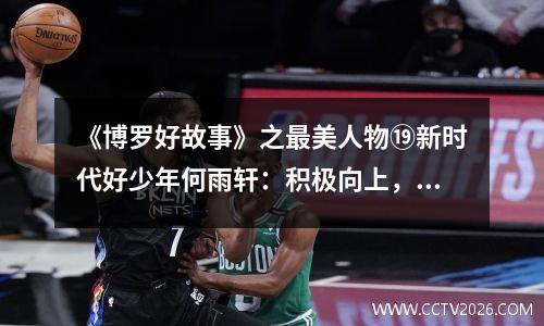 《博罗好故事》之最美人物⑲新时代好少年何雨轩：积极向上，德智体美劳全面开花