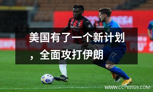 美国有了一个新计划，全面攻打伊朗