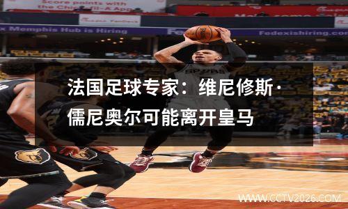 法国足球专家：维尼修斯·儒尼奥尔可能离开皇马