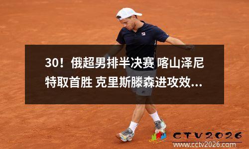 30！俄超男排半决赛 喀山泽尼特取首胜 克里斯滕森进攻效率100%