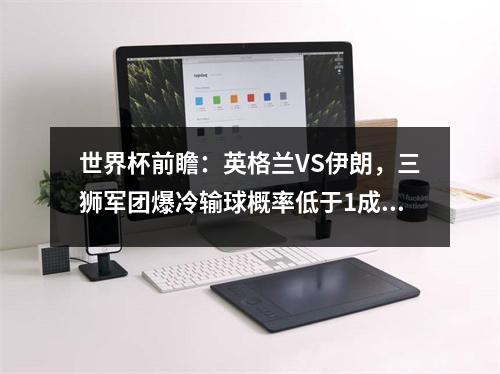 世界杯前瞻：英格兰VS伊朗，三狮军团爆冷输球概率低于1成