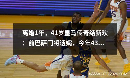 离婚1年，41岁皇马传奇结新欢：前巴萨门将遗孀，今年43岁