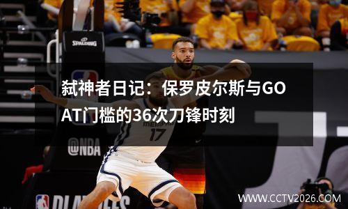 弑神者日记：保罗皮尔斯与GOAT门槛的36次刀锋时刻