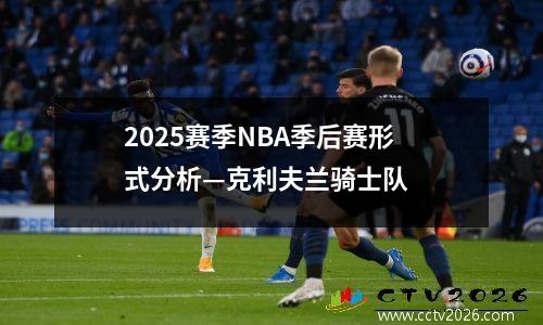 2025赛季NBA季后赛形式分析—克利夫兰骑士队